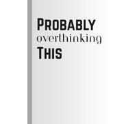 Probably Overthinking This Journal: Overanalyzing Life One Page at a Time