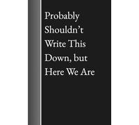 Probably Shouldn’t Write This Down, but Here We Are: Bold Journal Notebook for Secrets, Confessions, and Questionable Thoughts