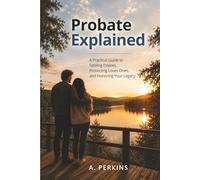 Probate Explained: A Practical Guide to Settling Estates, Protecting Loved Ones, and Honoring Your Legacy (The Complete Estate & Property Planning Series)