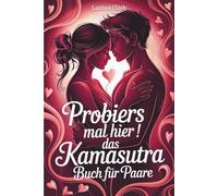 Probier’s mal hier! Das Kamasutra-Buch für Paare: Beginnt euer erotisches Abenteuer für mehr Liebe, Lust und Leidenschaft - ideal für Kamasutra-Einsteiger | inkl. erotischer Spiele für Pärchen