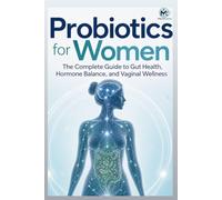 Probiotics for Women: The Complete Guide to Gut Health, Hormone Balance, and Vaginal Wellness