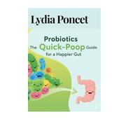 Probiotics: The Quick-Poop Guide for a Happier Gut (The Fast Poop Fix Series: Funny, Practical Guides for Smooth Moves)