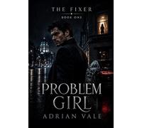 Problem Girl: A Dark Romantic Suspense Thriller with a Morally Grey Fixer, a Brilliant Forensic Accountant, and Dangerous Secrets: 1 (The Fixer)