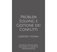Problem Solving e Gestione dei Conflitti: Strategie per decidere, negoziare e guidare le organizzazioni