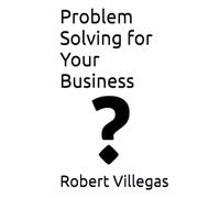 Problem Solving for Your Business (Villegas Business)