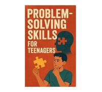 Problem-Solving Skills for Teenagers: A Practical Guide to Critical Thinking, Confidence & Smart Decision-Making