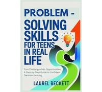 Problem-Solving Skills For Teens In Real Life: Turn Challenges into Opportunities. A Step-by-Step Guide to Confident Decision-Making