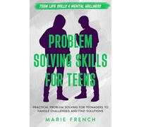 Problem Solving Skills for Teens: Practical Problem Solving for Teenagers to Handle Challenges and Find Solutions (Teen Life Skills & Mental Wellness)