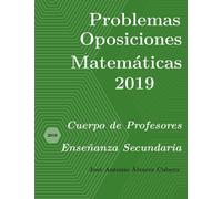 Problemas resueltos de Oposiciones de Matemáticas año 2019: Cuerpo de Profesores de Enseñanza Secundaria (Oposiciones de Matemáticas al Cuerpo de Profesores de Enseñanza Secundaria)