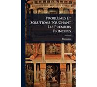 Problèmes Et Solutions Touchant Les Premiers Principes