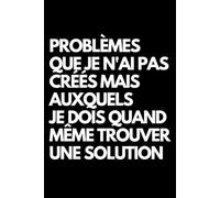 Problèmes que je n'ai pas créés mais auxquels je dois quand même trouver une solution: Cahier de notes ligné amusant, pour les collègues de bureau, le ... le mari, la petite amie, le petit ami
