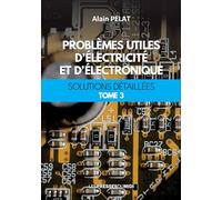 Problèmes utiles d'électricité et d'électronique: Solutions détaillées Tome 3