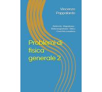 Problemi di fisica generale 2: Elettricità - Magnetismo - Elettromagnetismo - Ottica - Cenni fisica moderna