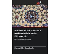 Problemi di storia antica e medievale del Chacha. Edizione 12.: Storia. Archeologia. Numismatica.