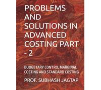 PROBLEMS AND SOLUTIONS IN ADVANCED COSTING PART - 2: BUDGETARY CONTRO, MARGINAL COSTING AND STANDARD COSTING (Subhash Jagtap's Accountancy, Costing, Auditing Amazon Books)
