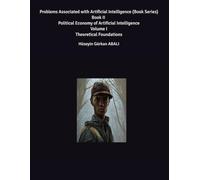 Problems Associated with Artificial Intelligence (Book Series) Book II Political Economy of Artificial Intelligence Volume I Theoretical Foundations