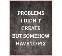 Problems I Didn’t Create But Somehow Have to Fix: A Funny Work Notebook for Stress Relief and Office Humor