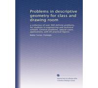 Problems in descriptive geometry for class and drawing room: a collection of over 900 definite problems, for students in engineering and technical ... applications, with 85 practical figures
