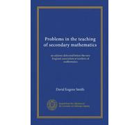 Problems in the teaching of secondary mathematics: an address delivered before the new England association of teachers of mathematics