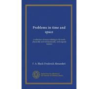Problems in time and space: a collection of essays relating to the earth, physically and astronomically, and cognate matters