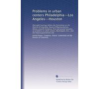 Problems in urban centers Philadelphia--Los Angeles--Houston: Oversight hearings before the Committee on the District of Columbia, House of ... D.C., and the federal government role