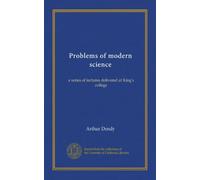 Problems of modern science: a series of lectures delivered at King's college