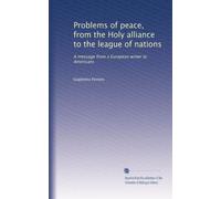 Problems of peace, from the Holy alliance to the league of nations: A message from a European writer to Americans
