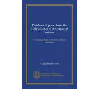 Problems of peace, from the Holy alliance to the league of nations: A message from a European writer to Americans