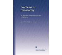 Problems of philosophy: Or, Principles of epistemology and metaphysics,