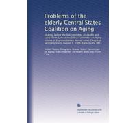 Problems of the elderly Central States Coalition on Aging: Hearing before the Subcommittee on Health and Long-Term Care of the Select Committee on ... session, August 9, 1986, Kansas City, MO