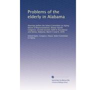 Problems of the elderly in Alabama: Hearings before the Select Committee on Aging, House of Representatives, Ninety-fourth Congress, second session, ... and Selma, Alabama, March 5 and 6, 1976
