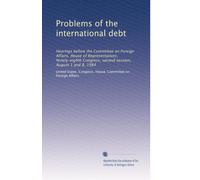 Problems of the international debt: Hearings before the Committee on Foreign Affairs, House of Representatives, Ninety-eighth Congress, second session, August 1 and 8, 1984