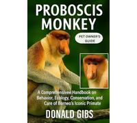 PROBOSCIS MONKEY: A Comprehensive Handbook on Behavior, Ecology, Conservation, and Care of Borneo’s Iconic Primate.