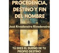 PROCEDENCIA, DESTINO Y FIN DEL HOMBRE: TÚ ERES EL DUEÑO DE TU PROPIO DESTINO.