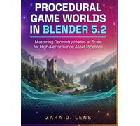 PROCEDURAL GAME WORLDS IN BLENDER 5.2: Mastering Geometry Nodes at Scale for High-Performance Asset Pipelines: 121 (The LensCrafted Series: Expert Guides to Visual Storytelling and Technical Mastery)