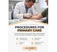 PROCEDURES FOR PRIMARY CARE: The Illustrated Step-by-Step Guide to 100+ Evidence-Based Clinical Techniques Indications, Contraindications, Pearls, Pitfalls, and Complications