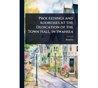 Proceedings and Addresses at the Dedication of the Town Hall, in Swansea