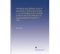 Proceedings and Addresses at the Inauguration of Andrew Sloan Draper, L. L. D. As President of the University of Illinois and at the Dedication of Engineering Hall, November 15, 1894.