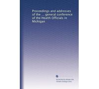 Proceedings and addresses of the ... general conference of the Health Officials in Michigan: Volume 1