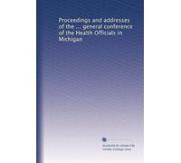 Proceedings and addresses of the ... general conference of the Health Officials in Michigan: Volume 2
