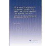 Proceedings at the Reunion of the Descendants of John Eliot "The Apostle to the Indians" at Guilford Conn September 15th, 1875: Second Meeting at ... and His Praying Indians, July 4th, 1901.