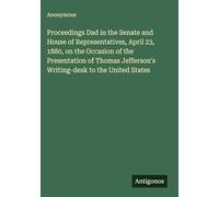 Proceedings Dad in the Senate and House of Representatives, April 23, 1880, on the Occasion of the Presentation of Thomas Jefferson's Writing-desk to the United States