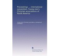 Proceedings ... international convention, Young men's Christian associations of North America: Volume 1