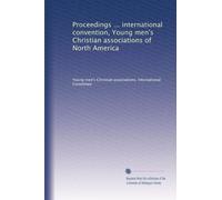 Proceedings ... international convention, Young men's Christian associations of North America: Volume 8
