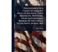 Proceedings of a Court of Enquiry, Held at the Navy Yard, Brooklyn, New York, Upon Captain James Barron of the United States Navy, in May, 1821