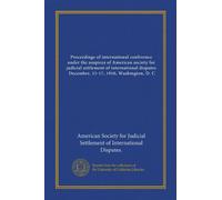 Proceedings of international conference under the auspices of American society for judicial settlement of international disputes, December, 15-17, 1910, Washington, D. C