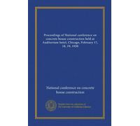 Proceedings of National conference on concrete house construction held at Auditorium hotel, Chicago, February 17, 18, 19, 1920