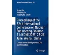 Proceedings of the 32nd International Conference on Nuclear Engineering-Volume 11; ICONE 2025, 22-26 June, Weihai, China: Computational Fluid Dynamics ... I: 10 (Springer Proceedings in Physics, 338)