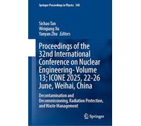 Proceedings of the 32nd International Conference on Nuclear Engineering-Volume 13; ICONE 2025, 22-26 June, Weihai, China: Decontamination and ... 11 (Springer Proceedings in Physics, 340)