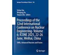 Proceedings of the 32nd International Conference on Nuclear Engineering-Volume 6; ICONE 2025, 22-26 June, Weihai, China: SMRs, Advanced Reactors and Fusion: 5 (Springer Proceedings in Physics, 336)